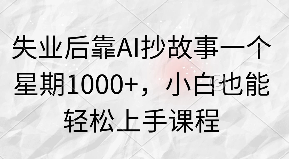 失业后靠AI抄故事一个星期1000+，小白也能轻松上手课程 - 友友资源