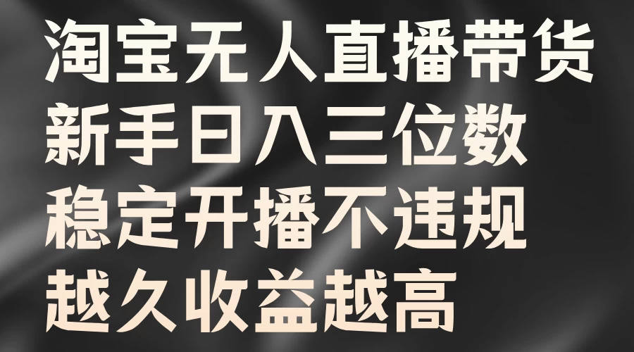 淘宝无人直播带货，新手日入三位数，稳定开播不违规，越久收益越高 - 友友资源