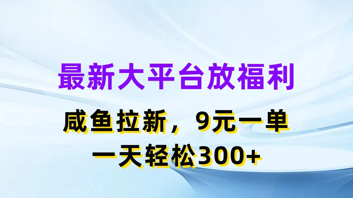 最新大平台放福利，咸鱼拉新，9元一单，轻轻松松一天300+ - 友友资源