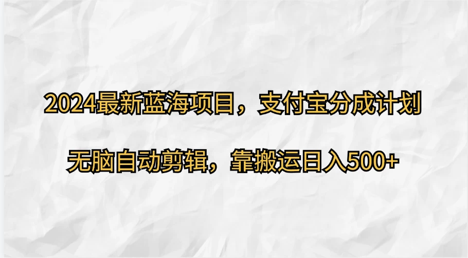 2024最新蓝海项目，支付宝分成计划，无脑自动剪辑，靠搬运日入500+ - 友友资源