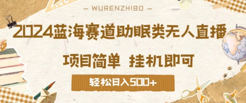 2024蓝海赛道助眠类无人直播，操作简单挂机即可 礼物收到手软，轻松日入500+ - 友友资源