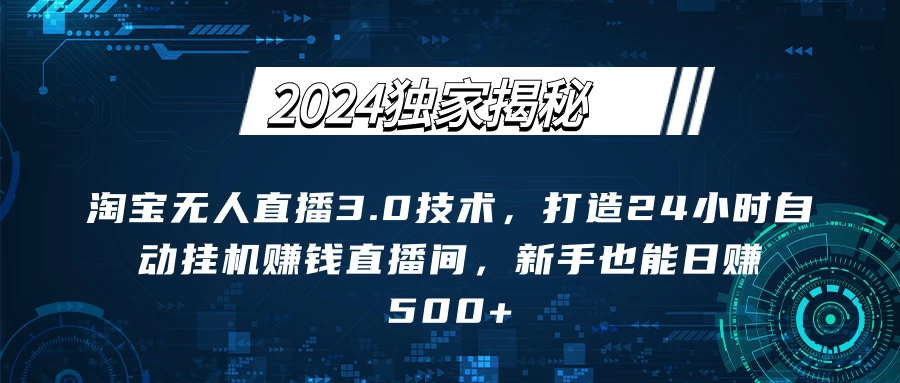 2024独家揭秘：淘宝无人直播3.0技术，打造24小时自动赚钱直播间，新手也能日赚500+【实操教程+软件】 - 友友资源