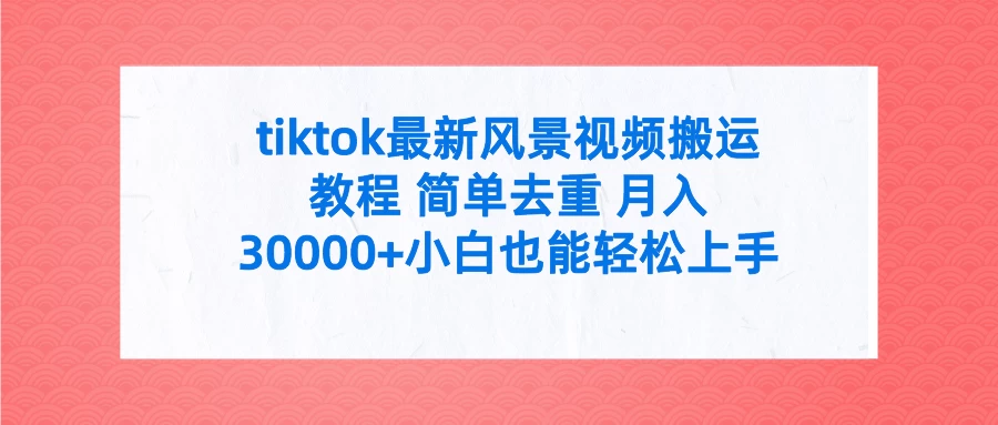 tiktok最新风景视频搬运教程 简单去重 月入30000+小白也能轻松上手 - 友友资源