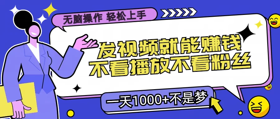 无脑操作，发视频就能赚钱，不看播放不看粉丝，小白轻松上手，一天1000+不是梦 - 友友资源