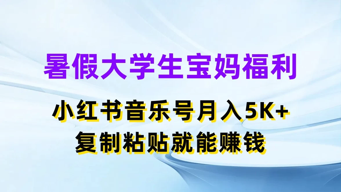 暑假大学生宝妈福利，小红书音乐号月入5K+，简单复制粘贴就能赚收益 - 友友资源