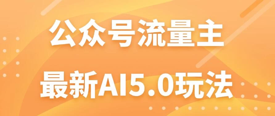 公众号流量主AI5.0玩法揭秘：轻松实现日入1000+的秘密！ - 友友资源