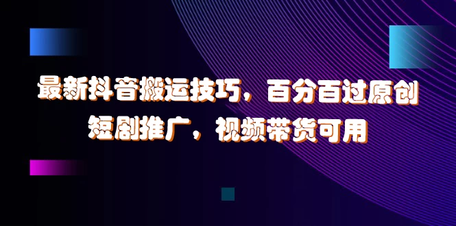 最新抖音搬运技巧，百分百过原创，短剧推广，视频带货可用 - 友友资源