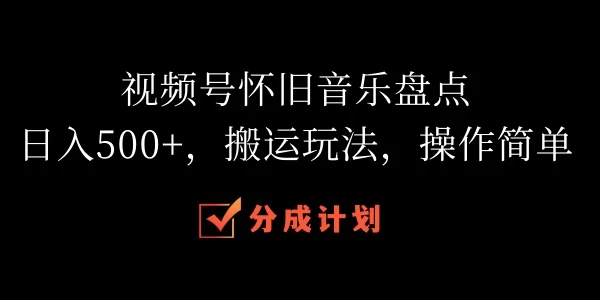 视频号怀旧音乐盘点，日入500+，搬运玩法，操作简单 - 友友资源