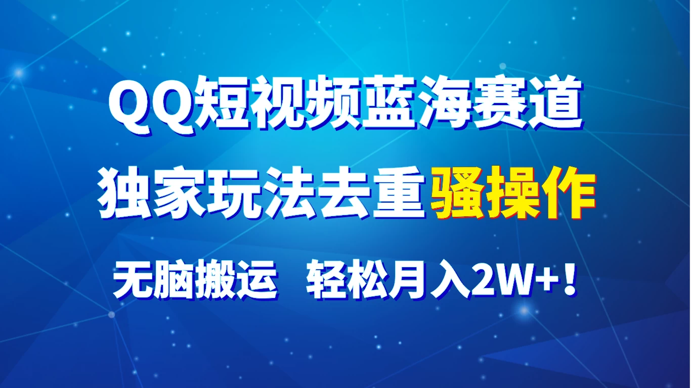 QQ短视频蓝海赛道，独家玩法去重骚操作，无脑搬运，轻松月入2W+！ - 友友资源