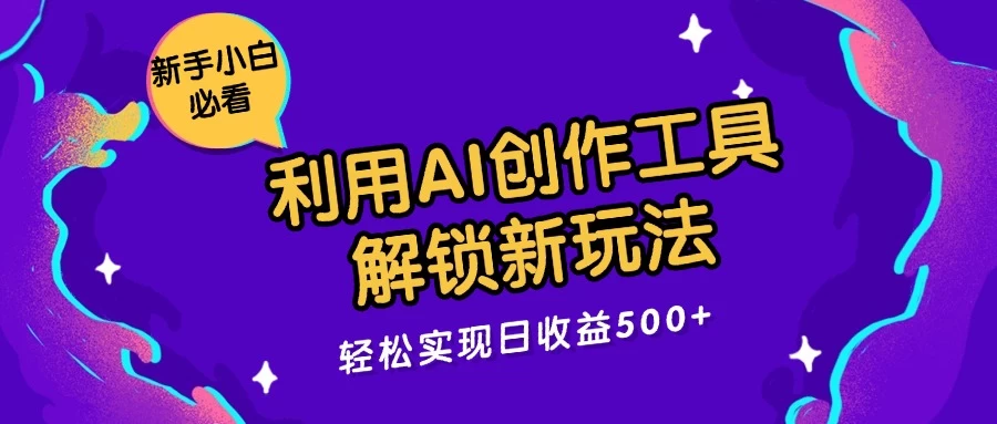 利用AI创作工具，解锁新玩法，轻松实现日收益300+ - 友友资源
