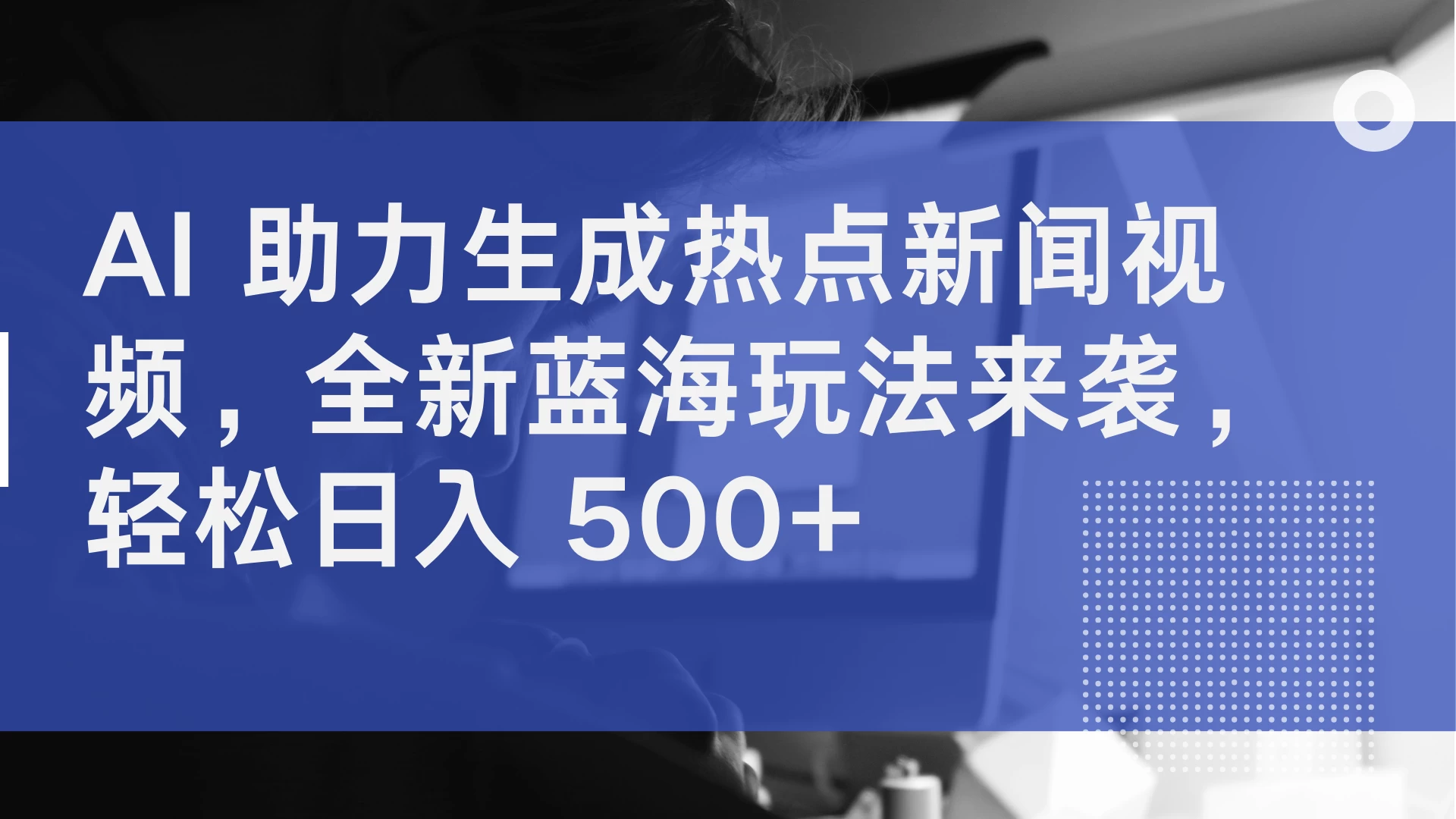 AI 助力生成热点新闻视频，全新蓝海玩法来袭，轻松日入 500+ - 友友资源