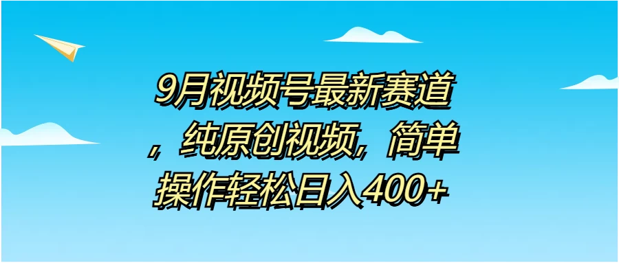 9月视频号最新赛道，纯原创视频，简单操作轻松日入400+ - 友友资源