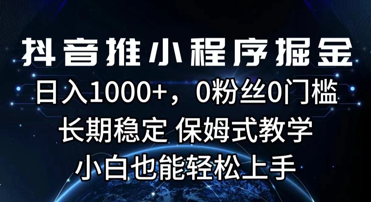抖音推小程序掘金，日入1000+，0粉丝0门槛，长期稳定，保姆式教学，小白也能轻松上手 - 友友资源