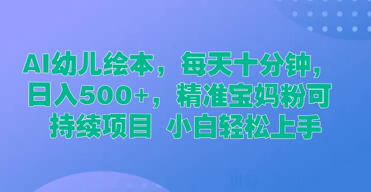 AI幼儿绘本，每天十分钟，日入500+，精准宝妈粉可持续项目 小白轻松上手 - 友友资源