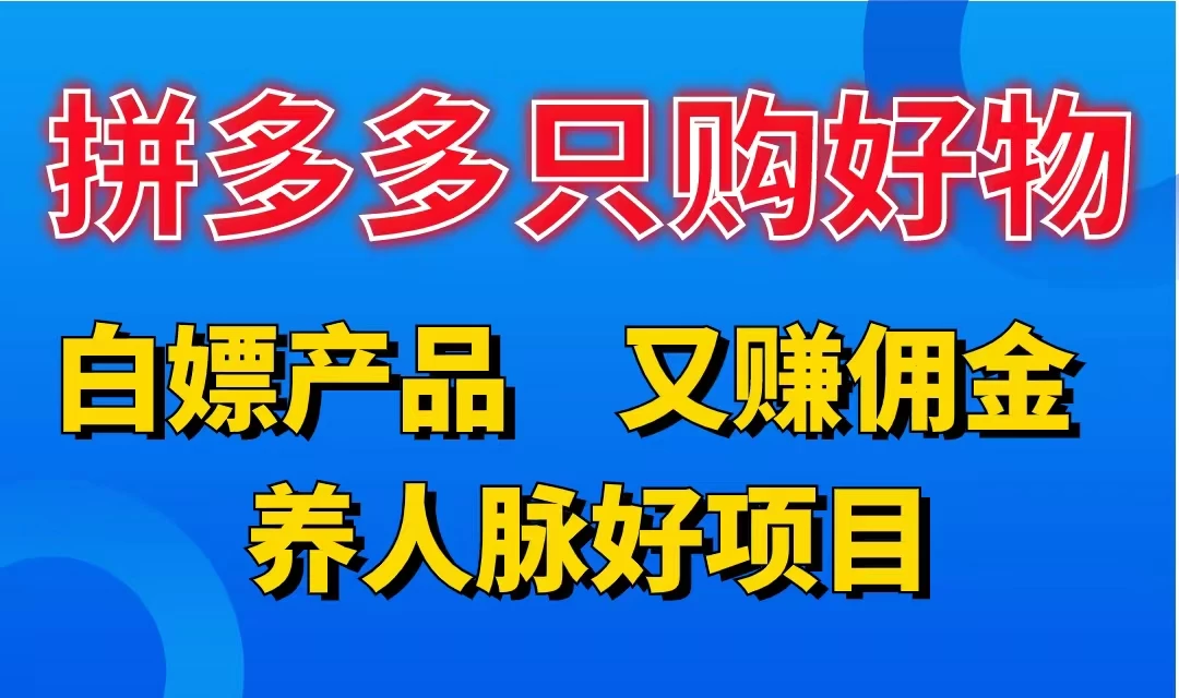 拼多多只购好物，白嫖产品，又赚佣金，养人脉好项目，轻松日入3位数 - 友友资源