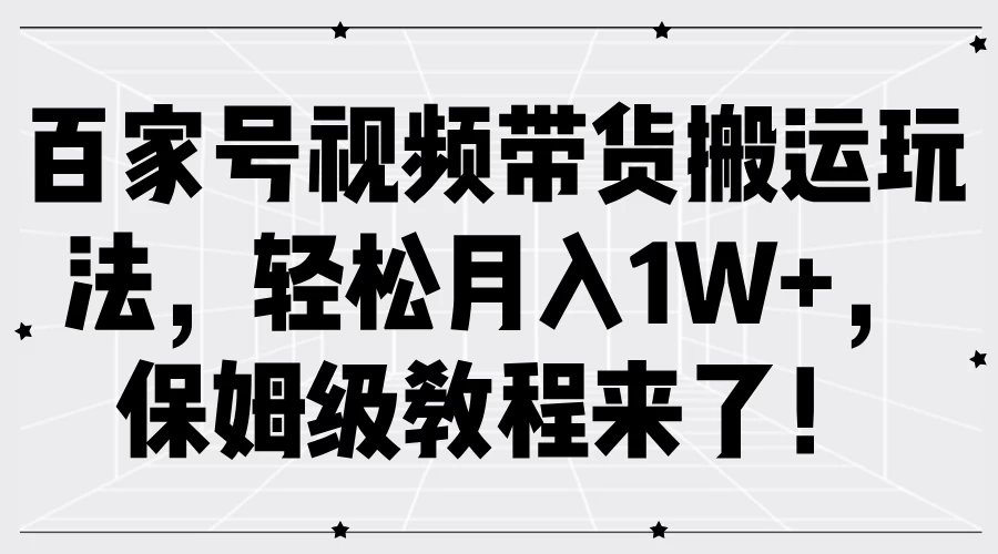 百家号视频带货搬运玩法，轻松月入1W+，保姆级教程来了！ - 友友资源
