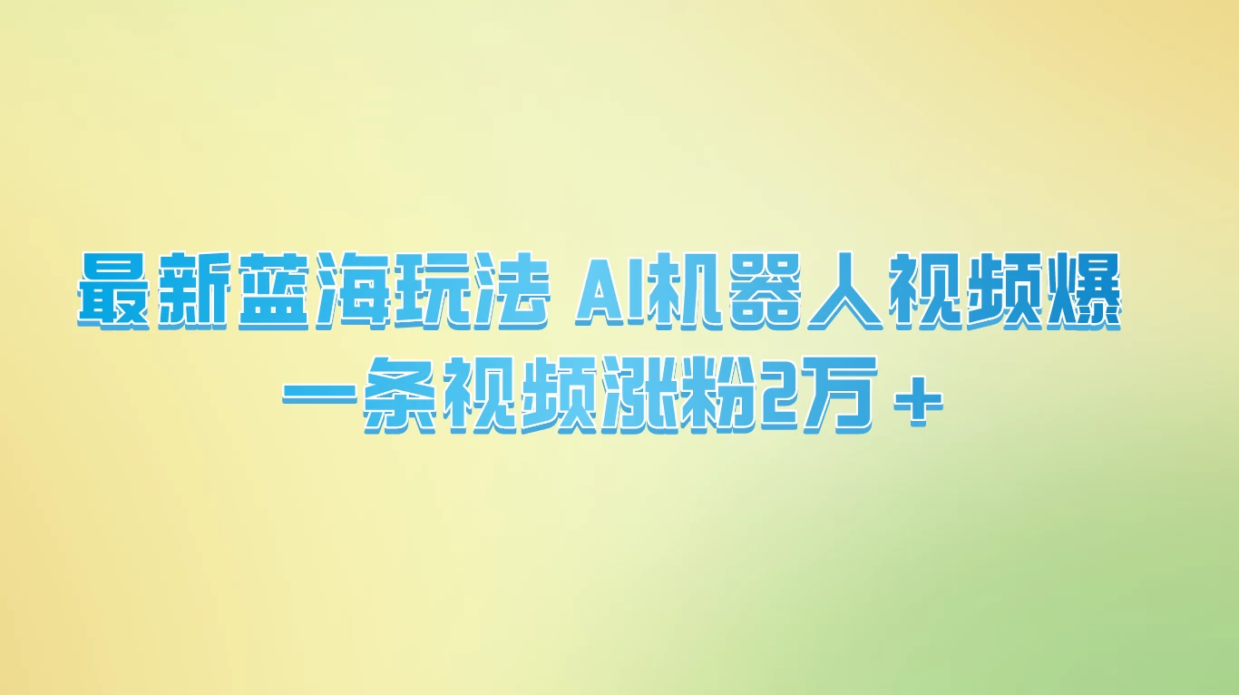 最新蓝海玩法， AI机器人视频爆火，一条视频涨粉2万+ - 友友资源