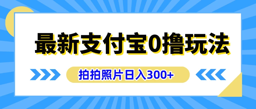 最新支付宝0撸玩法，拍照轻松赚收益，日入300+，有手机就能做 - 友友资源