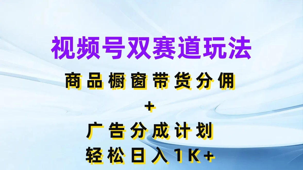 视频号最火双赛道玩法，商品橱窗带货分佣+广告分成计划，轻松日入1K+ - 友友资源