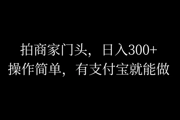 拍商家门头，日入300+，操作简单，有支付宝就可以做 - 友友资源