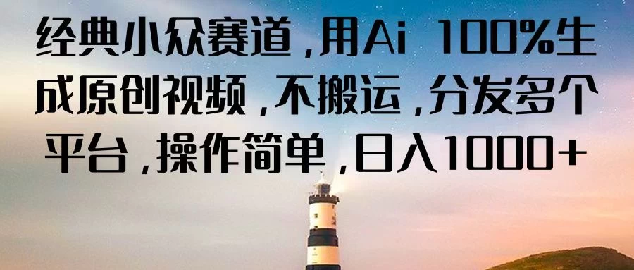 经典小众赛道，用Ai 100%生成原创视频，不搬运，分发多个平台，操作简单，日入1000+ - 友友资源