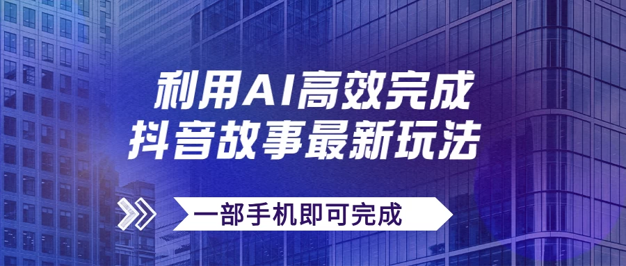抖音故事最新玩法，通过AI一键生成文案和视频，实现日收入500+，一部手机即可完成 - 友友资源