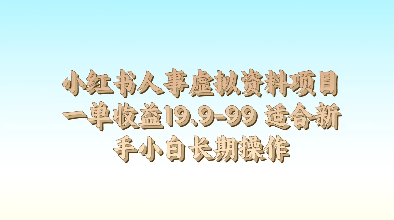 小红书人事虚拟资料项目，一单收益19.9-99，适合新手小白长期操作 - 友友资源