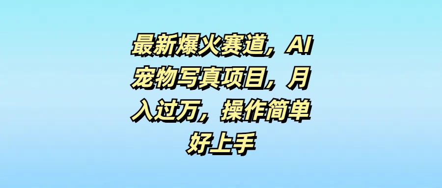 最新爆火赛道，AI宠物写真项目，月入过万，操作简单好上手 - 友友资源