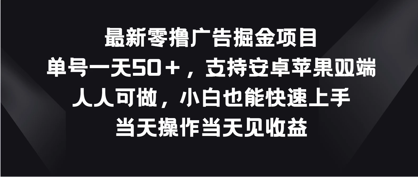 最新零撸广告掘金项目，单号一天50＋，支持安卓苹果双端，人人可做，小白也能快速上手，当天操作当天见收益 - 友友资源