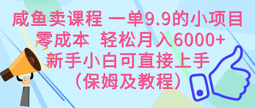 咸鱼卖课程 一单9.9的小项目  零成本  轻松月入6000+新手小白可直接上手（保姆级教程） - 友友资源