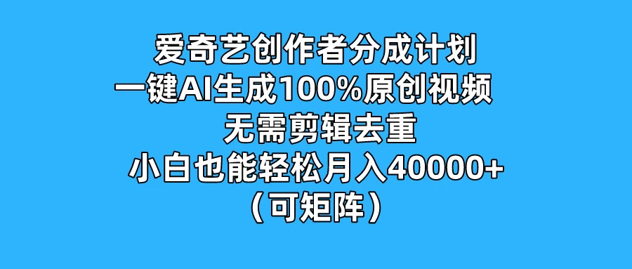 爱奇艺创作者分成计划，一键AI生成100%原创视频，无需剪辑、去重，小白也能轻松月入40000+ （可矩阵） - 友友资源
