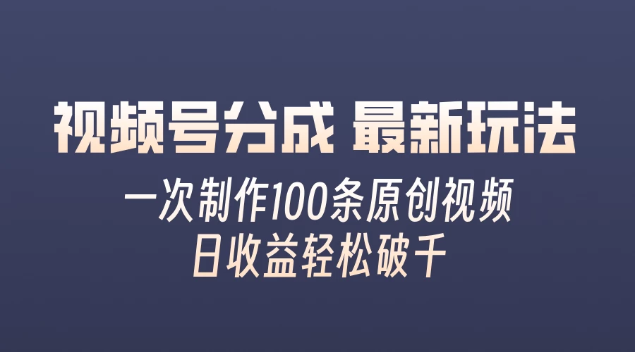 视频号分成最新玩法，熟练一次无脑制作多条原创视频，简单上手，暴力变现，适合小白 - 友友资源