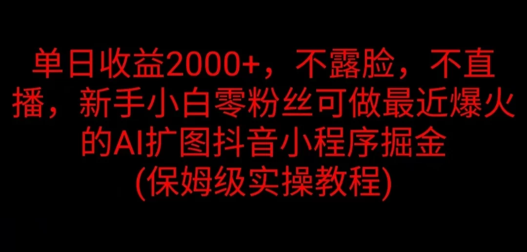 单日收益2000+，不露脸，不直播，新手小白零粉丝可做最近爆火的AI扩图抖音小程序掘金 （保姆级实操教程） - 友友资源
