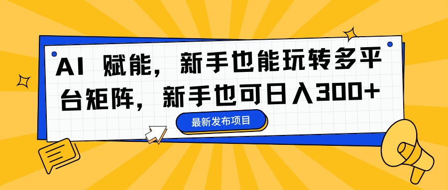 AI 赋能，新手也能玩转多平台矩阵，新手也可日入300+ - 友友资源