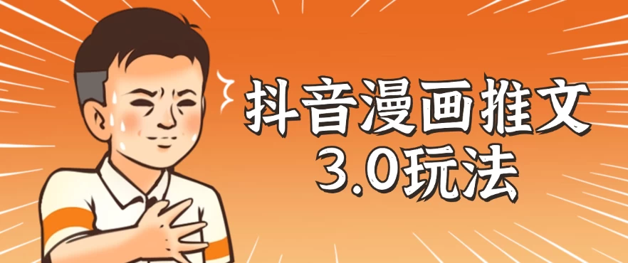 抖音漫画推文3.0玩法，搭配剪映，10分钟一条作品，轻松上手 - 友友资源