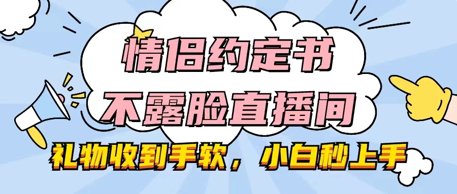 情侣约定书不露脸直播间，礼物收到手软，小白秒上手 - 友友资源