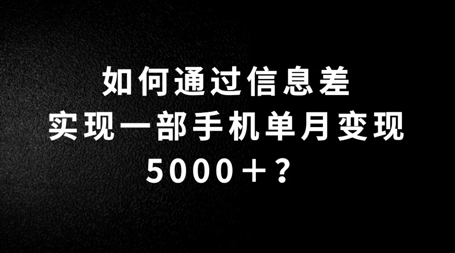 如何通过信息差实现一部手机单月变现5000＋？简单无脑搬砖玩法，快看看适不适合你 - 友友资源
