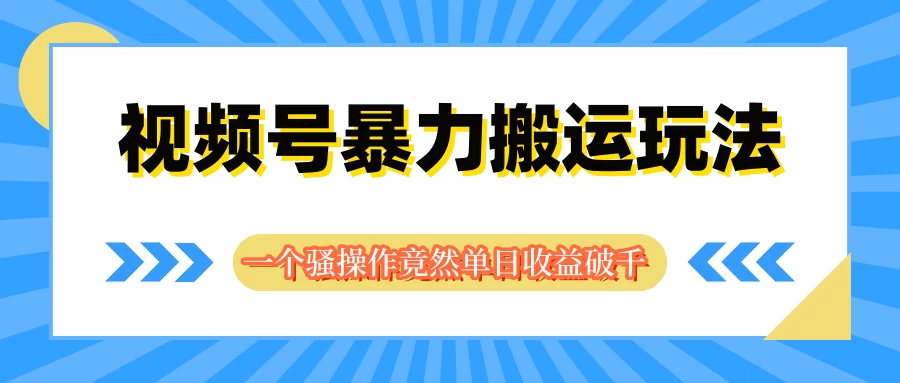 视频号暴力搬运玩法，一个骚操作竟然单日收益破千 - 友友资源