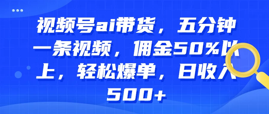 视频号AI带货，五分钟一条视频，佣金50%以上，轻松爆单，日收入500+ - 友友资源