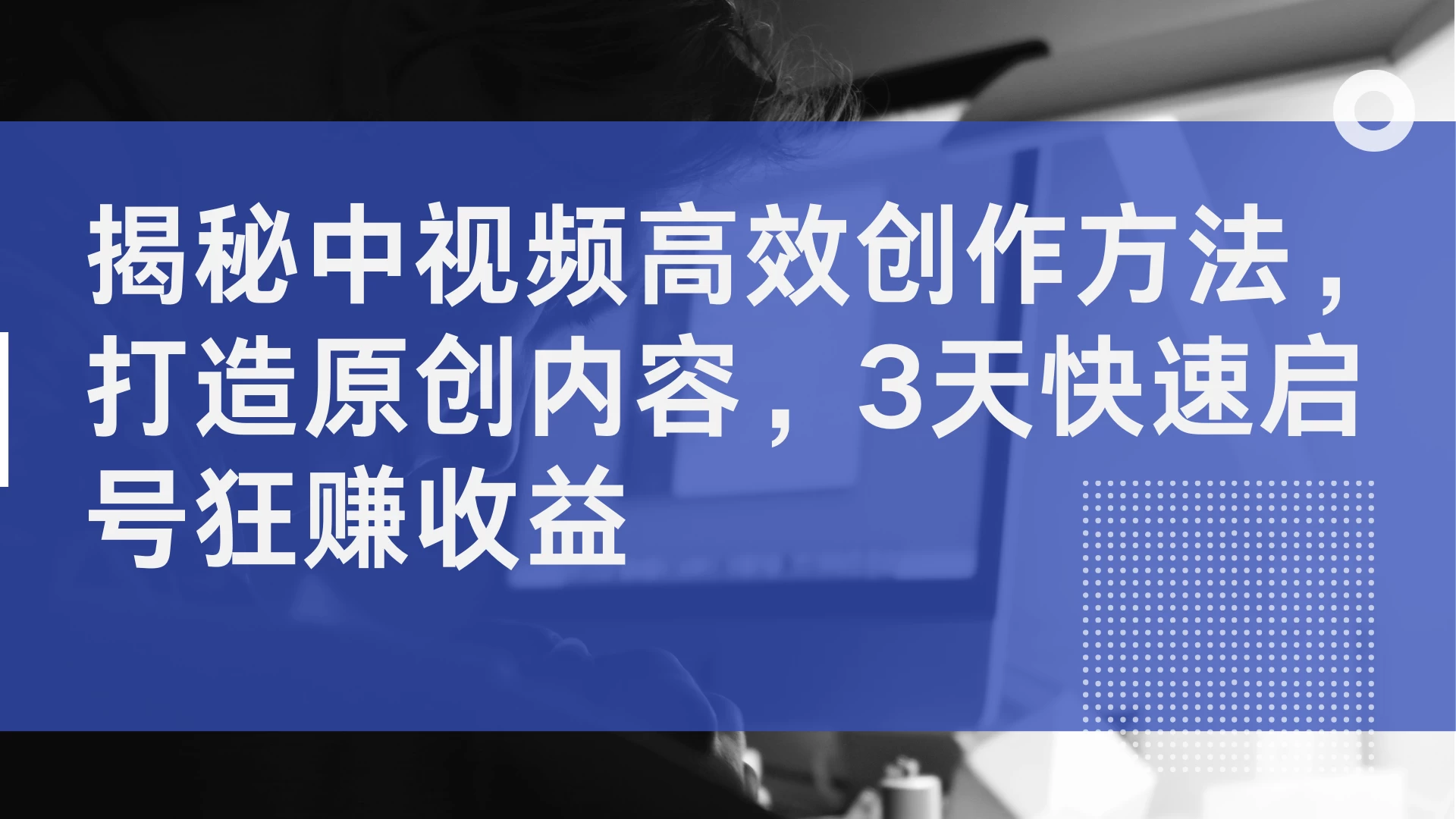 揭秘中视频高效创作方法，打造原创内容，3天快速启号狂赚收益 - 友友资源