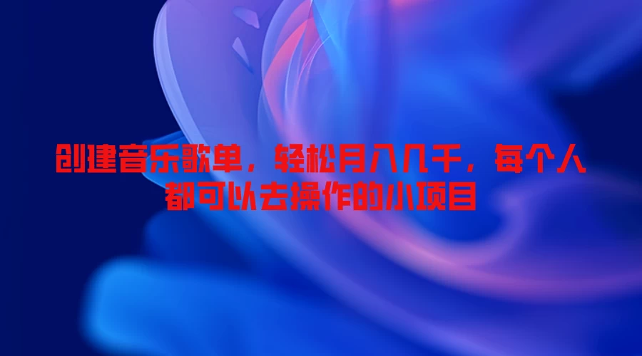 创建音乐歌单，轻松月入几千，每个人都可以去操作的小项目 - 友友资源