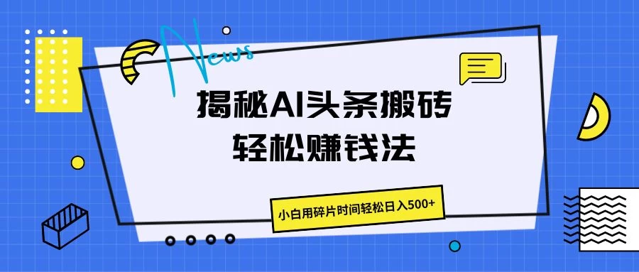 揭秘AI头条搬砖的轻松赚钱法，小白用碎片时间轻松日入500+ - 友友资源