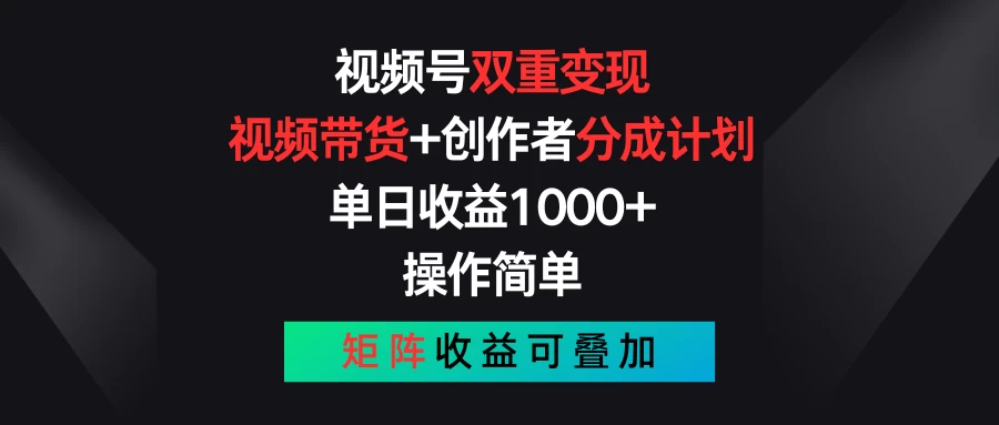 视频号双重变现，视频带货+创作者分成计划 , 单日收益1000+，操作简单，矩阵收益叠加 - 友友资源