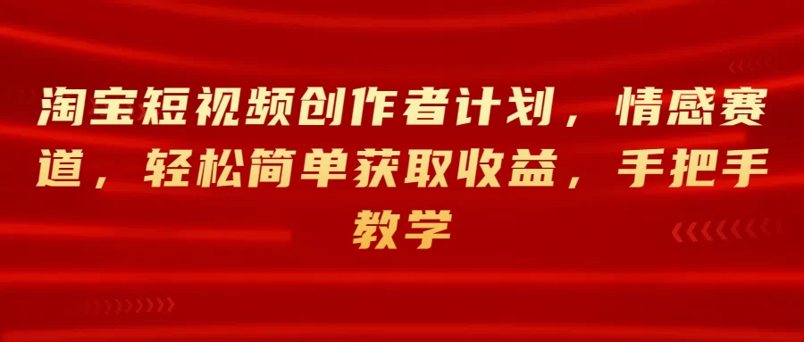 淘宝短视频创作者计划，情感赛道，轻松简单获取收益，手把手教学 - 友友资源