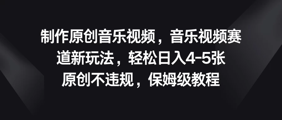 制作原创音乐视频，音乐视频赛道新玩法，轻松日入4-5张，原创不违规，保姆级教程 - 友友资源