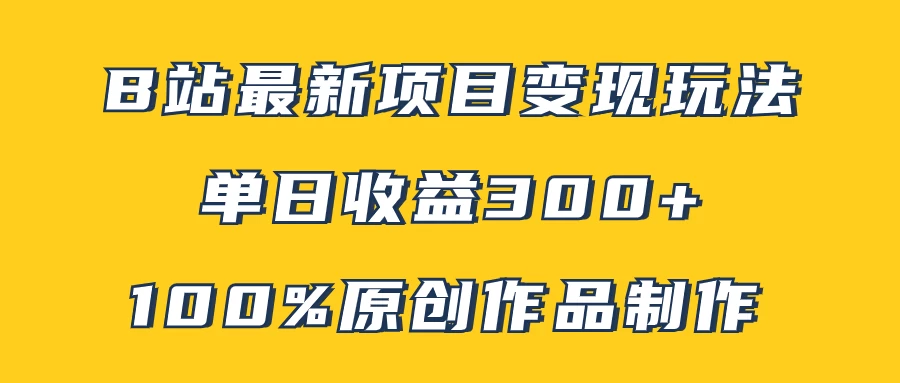 B站最新变现项目玩法，100%原创作品轻松制作，矩阵操作单日收益300+ - 友友资源