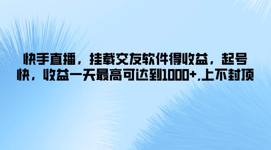 快手直播，挂载交友软件得收益，起号快，收益一天最高可达到1000+，上不封顶 - 友友资源