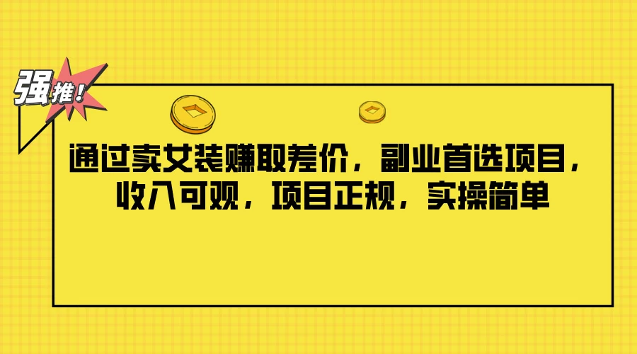 通过卖女装赚取差价，副业首选项目，收入可观，项目正规，实操简单 - 友友资源