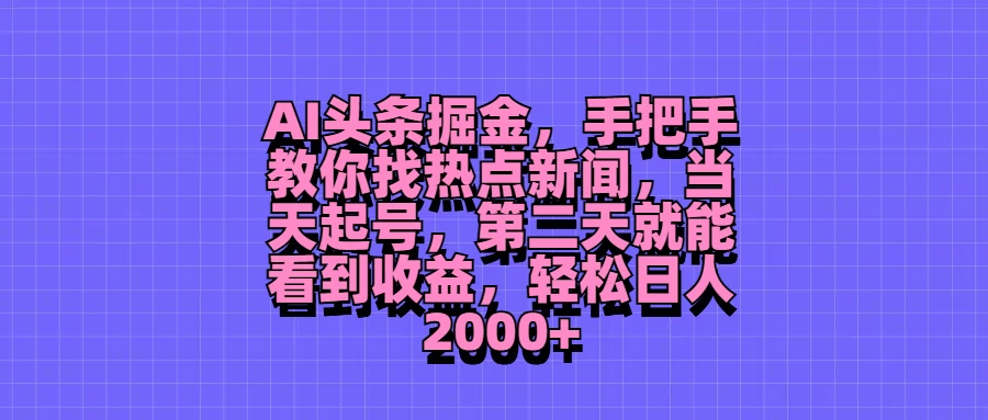 AI头条掘金，手把手教你找热点新闻，当天起号，第二天就能看到收益，轻松日人2000+ - 友友资源