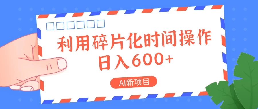 AI新项目，利用碎片化时间操作，日入600+ - 友友资源